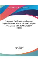 Programm Des Stadtischen Johannes Gymnasiums Zu Breslau Fur Das Schuljahr Von Ostern 1898 Bis Ostern 1899 (1899)