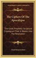 The Ciphers of the Apocalypse: The Great Prophetic Scriptural Cryptogram That Is Woven Into the Revelation