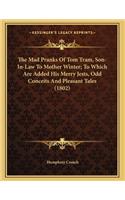 The Mad Pranks Of Tom Tram, Son-In-Law To Mother Winter; To Which Are Added His Merry Jests, Odd Conceits And Pleasant Tales (1802)