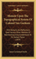 Memoir Upon The Topographical System Of Colonel Van Gorkum: With Remarks And Reflections Upon Various Other Methods Of Representing Ground Addressed To Sir Herbert Taylor (1829)