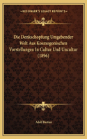 Die Denkschopfung Umgebender Welt Aus Kosmogonischen Vorstellungen In Cultur Und Uncultur (1896): (German)