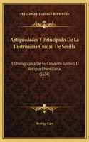 Antiguedades Y Principado De La Ilustrissima Ciudad De Seuilla: Y Chorographia De Su Convento Juridico, O Antigua Chancilleria (1634)