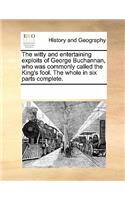 The Witty and Entertaining Exploits of George Buchannan, Who Was Commonly Called the King's Fool. the Whole in Six Parts Complete.
