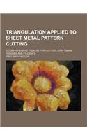 Triangulation Applied to Sheet Metal Pattern Cutting; A Comprehensive Treatise for Cutters, Draftsmen, Foremen and Students