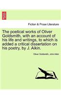 Poetical Works of Oliver Goldsmith, with an Account of His Life and Writings, to Which Is Added a Critical Dissertation on His Poetry, by J. Aikin.