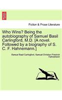 Who Wins? Being the Autobiography of Samuel Basil Carlingford, M.D. [A Novel. Followed by a Biography of S. C. F. Hahnemann.]