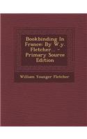 Bookbinding in France: By W.Y. Fletcher... - Primary Source Edition: By W.Y. Fletcher... - Primary Source Edition