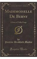 Mademoiselle de Berny: A Story of Valley Forge (Classic Reprint)