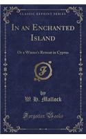 In an Enchanted Island: Or a Winter's Retreat in Cyprus (Classic Reprint): Or a Winter's Retreat in Cyprus (Classic Reprint)