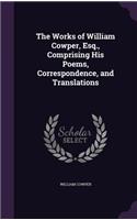 The Works of William Cowper, Esq., Comprising His Poems, Correspondence, and Translations