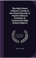 The High School Failures; a Study of the School Records of Pupils Failing in Academic or Commercial High School Subjects