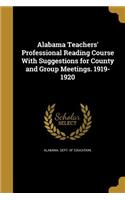 Alabama Teachers' Professional Reading Course With Suggestions for County and Group Meetings. 1919-1920