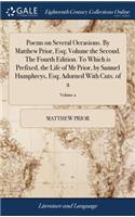 Poems on Several Occasions. by Matthew Prior, Esq; Volume the Second. the Fourth Edition. to Which Is Prefixed, the Life of MR Prior, by Samuel Humphreys, Esq; Adorned with Cuts. of 2; Volume 2