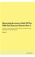 Reversing Accessory Nail Of The Fifth Toe: Success Stories Part 2 The Raw Vegan Plant-Based Detoxification & Regeneration Workbook for Healing Patients. Volume 7