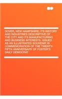 Dover, New Hampshire; Its History and Industries Descriptive of the City and Its Manufacturing and Business Interests. Issued as an Illustrated Souvenir in Commemoration of the Twenty-Fifth Anniversary of Foster's Daily Democrat