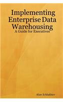 Implementing Enterprise Data Warehousing: A Guide for Executives