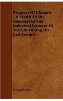 Progress Of Glasgow - A Sketch Of The Commercial And Industrial Increase Of The City During The Last Century