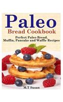 Paleo Bread Cookbook: Perfect Paleo Bread, Muffin, Pancake and Waffle Recipes