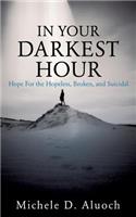 In Your Darkest Hour: Hope For the Hopeless, Broken, and Suicidal
