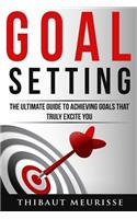 Goal Setting: The Ultimate Guide to Achieving Goals That Truly Excite You