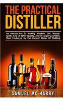 The Practical Distiller: An Introduction to Making Whiskey, Gin, Brandy, Spirits, and of Better Quality, and in Larger Quantities, Than Produced by the Present Mode of Disti(English)