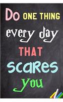 Do one thing every day that scares you.