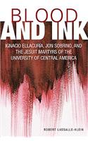 Blood and Ink; Ignacio Ellacuria, Jon Sobrino, and the Jesuit Martyrs of the University of Central America