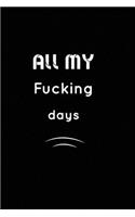 All my Fucking Days: Inspirational Notebook, Motivational Quote Notebook, Funny Anniversary, Bridesmaids, Best Friends, Best Gift, Notebook: 110 Pages, Blank, 6 x 9 - Aw