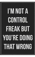 I'm Not a Control Freak But You're Doing That Wrong: College Ruled Notebook - Novelty Lined Journal - Gift Card Alternative - Perfect Keepsake For Passive Aggressive People