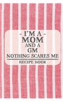 I'm a Mom and a GM Nothing Scares Me Recipe Book: Blank Recipe Book to Write in for Women, Bartenders, Drink and Alcohol Log, Document all Your Special Recipes and Notes for Your Favorite ... for Wo