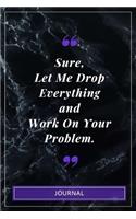 Sure, Let Me Drop Everything and Work On Your Problem. - Journal