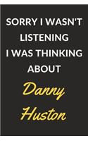 Sorry I Wasn't Listening I Was Thinking About Danny Huston