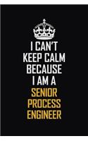I Can't Keep Calm Because I Am A Senior Process Engineer: Motivational Career Pride Quote 6x9 Blank Lined Job Inspirational Notebook Journal