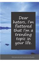 Dear haters, I'm flattered that I'm a trending topic in your life.: Motivational, Inspirational and Uplifting Notebook / Journal / Diary - 6 x 9 inches (15,24 x 22,86 cm), 150 pages.