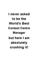 I Never Asked To Be The World's Best Contact Centre Manager But Here I Am Absolutely Crushing It: Funny Contact Centre Manager Notebook, Contact Centre Managing/Organizer Journal Gift, Diary, Doodle Gift or Notebook
