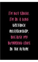 I'm not single. I'm In A Long Distance Relationship, Because My Boyfriend Lives In The Future: All Purpose 6x9" Blank Lined Notebook Journal Way Better Than A Card Trendy Unique Gift Solid Black Dating
