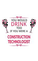 You Would Drink Too If You Were A Construction Technologist: Cool Construction Technologist Notebook, Construction Techno Worker Journal Gift, Diary, Doodle Gift or Notebook - 6 x 9 Compact Size, 109 Blank Lin