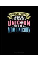 Always Be Yourself Unless You Can Be A Unicorn Then Be A Mom Unicorn: Unruled Composition Book