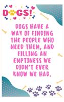 Dogs have a way of finding the people who need them, and filling an emptiness we didn't ever know we had: Journal Notebook for Dog Lover 6&#8242; x 9&#8242;, 100 Lined pages