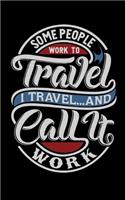 Some People Work To Travel. I Travel And Call It Work