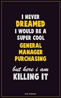 I Never Dreamed I would Be A Super Cool General Manager Purchasing But Here I Am Killing It: Career Motivational Quotes 6x9 120 Pages Blank Lined Notebook Journal