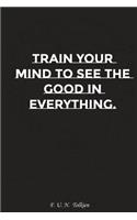 Train Your Mind to See the Good in Everything: Motivation, Notebook, Diary, Journal, Funny Notebooks