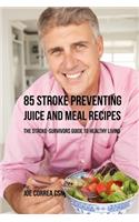 85 Stroke Preventing Juice and Meal Recipes: The Stroke-Survivors Guide to Healthy Living