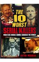 The 10 Worst Serial Killers: Monsters Whose Crimes Shocked the World