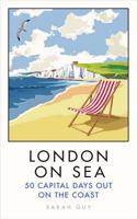 London on Sea: 50 Capital Days Out on the Coast