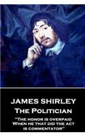 James Shirley - The Politician: "The honor is overpaid, When he that did the act is commentator"