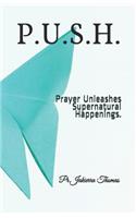 P.U.S.H.: Prayer Unleashes Supernatural Happenings