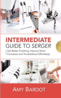 Intermediate Guide to Serger: Get Better Finishing, Improve Stitch Formation and Troubleshoot Effortlessly