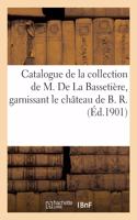 Catalogue d'Objets d'Art, Tableaux Anciens de Différentes Écoles: de la Collection de M. de la Bassetière, Garnissant Le Château de B. R.