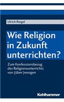 Wie Religion in Zukunft Unterrichten?